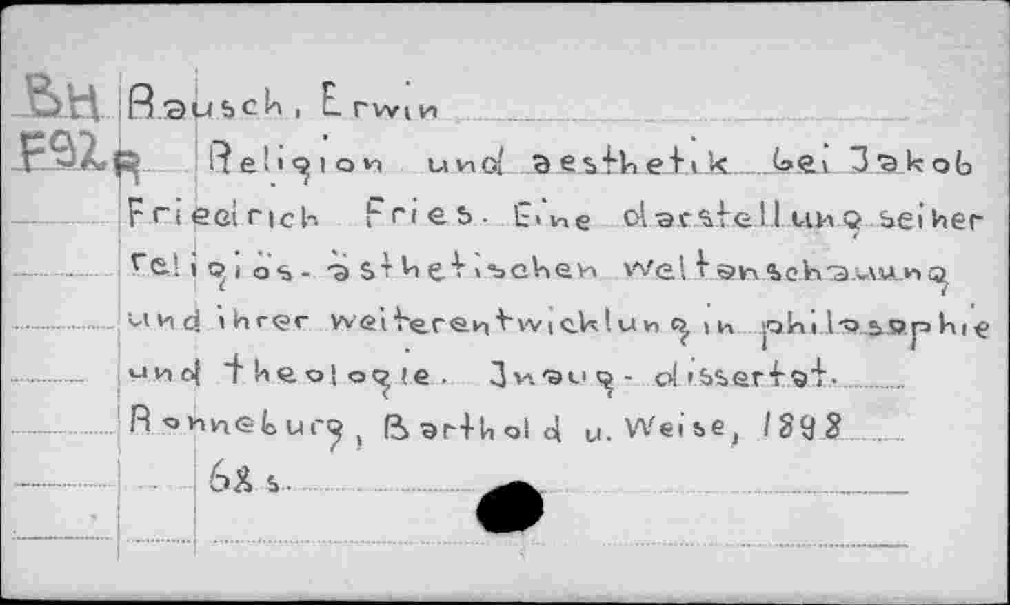 ﻿6>H R.aùscU , Е
г <“iее! Г(с1-. Fries. iLne ol-ae.stell ниq seihen re!ioio%- -э&тЦеИъсЧеи weH&n4c.ha.uu.M<^
und ihrer wei^erenbvttklun щ phi l-o e>©p ht e —-  *-' not "fheolo^ie. Дгл'Эм^- oi isser^ei-  ..... R^»^n®Luro ß> эг+h ol ci u. Weibe, /29 3 J’„